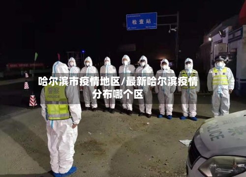 哈尔滨市疫情地区/最新哈尔滨疫情分布哪个区