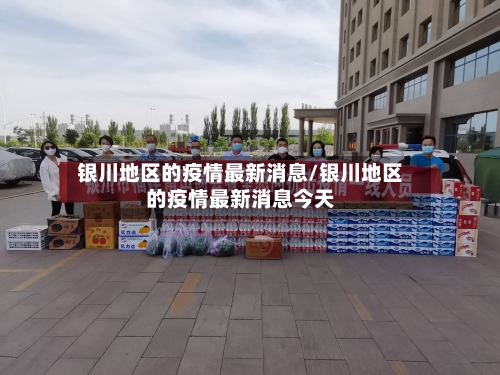 银川地区的疫情最新消息/银川地区的疫情最新消息今天