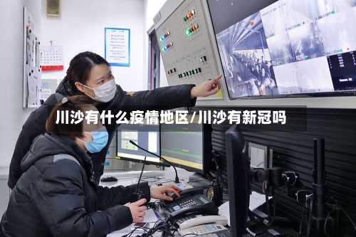川沙有什么疫情地区/川沙有新冠吗