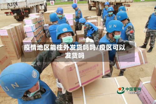 疫情地区能往外发货吗吗/疫区可以发货吗