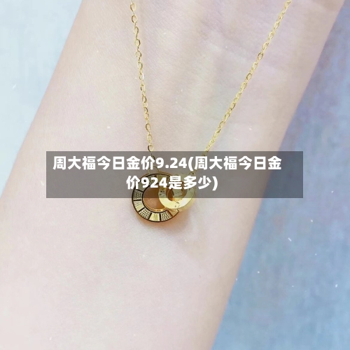 周大福今日金价9.24(周大福今日金价924是多少)