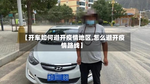 【开车如何避开疫情地区,怎么避开疫情路线】-第2张图片