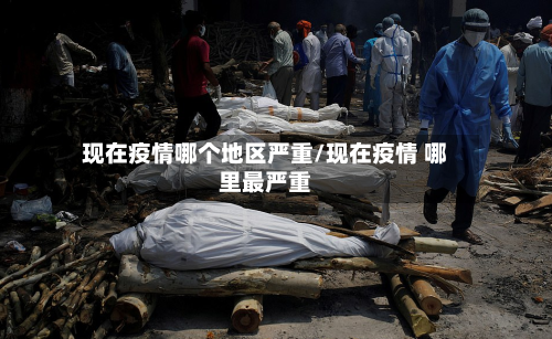 现在疫情哪个地区严重/现在疫情 哪里最严重