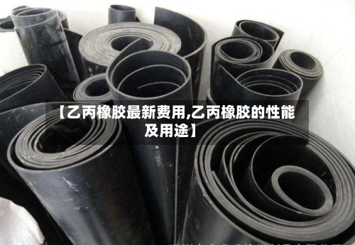 【乙丙橡胶最新费用,乙丙橡胶的性能及用途】