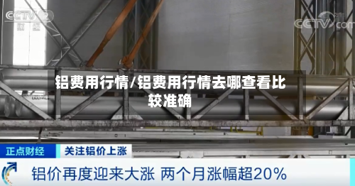 铝费用行情/铝费用行情去哪查看比较准确