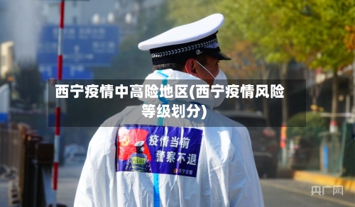 西宁疫情中高险地区(西宁疫情风险等级划分)