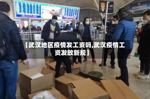 【武汉地区疫情发工资吗,武汉疫情工资发放新规】