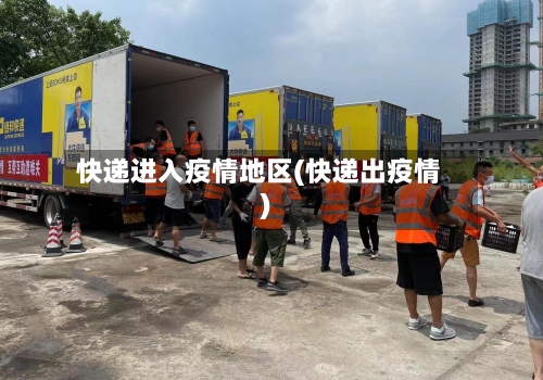 快递进入疫情地区(快递出疫情)