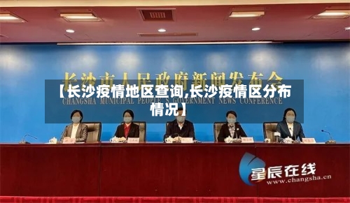 【长沙疫情地区查询,长沙疫情区分布情况】