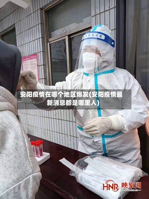 安阳疫情在哪个地区爆发(安阳疫情最新消息都是哪里人)