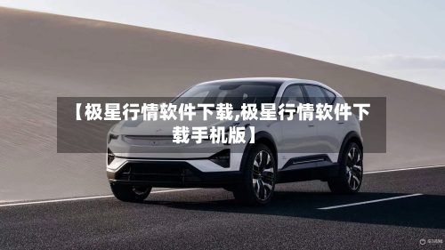 【极星行情软件下载,极星行情软件下载手机版】