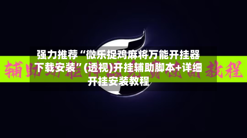 强力推荐“微乐捉鸡麻将万能开挂器下载安装”(透视)开挂辅助脚本+详细开挂安装教程