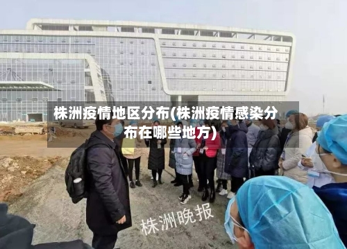 株洲疫情地区分布(株洲疫情感染分布在哪些地方)