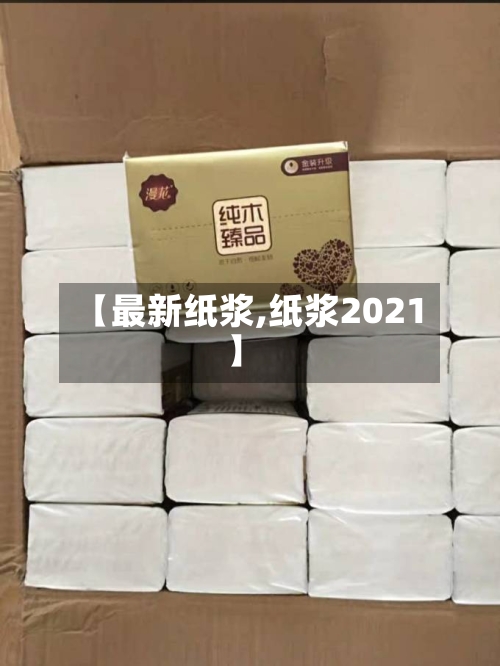 【最新纸浆,纸浆2021】