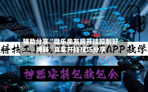 辅助分享“微乐亲友房开挂控制好牌器”真实开挂技巧分享