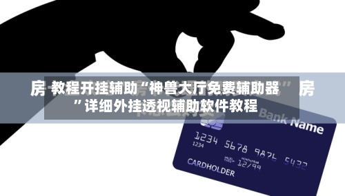 教程开挂辅助“神兽大厅免费辅助器”详细外挂透视辅助软件教程