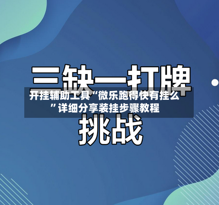 开挂辅助工具“微乐跑得快有挂么”详细分享装挂步骤教程