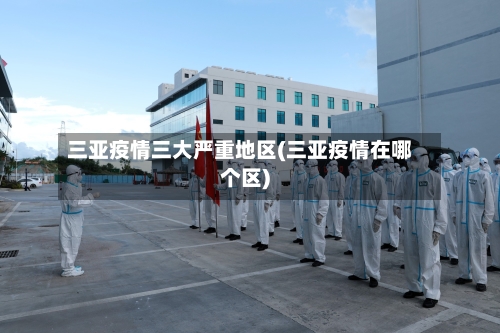 三亚疫情三大严重地区(三亚疫情在哪个区)-第3张图片