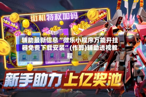 辅助最新信息“微乐小程序万能开挂器免费下载安装”(作弊)辅助透视教程