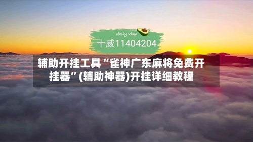 辅助开挂工具“雀神广东麻将免费开挂器	”(辅助神器)开挂详细教程-第2张图片
