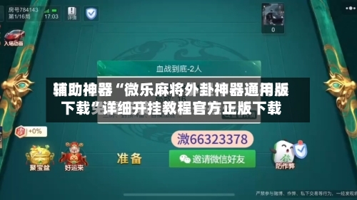 辅助神器“微乐麻将外卦神器通用版下载”详细开挂教程官方正版下载