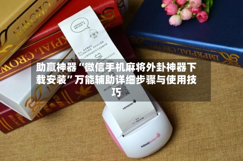 助赢神器“微信手机麻将外卦神器下载安装”万能辅助详细步骤与使用技巧