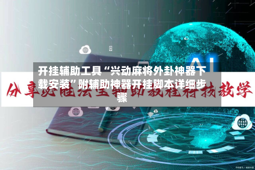 开挂辅助工具“兴动麻将外卦神器下载安装”附辅助神器开挂脚本详细步骤