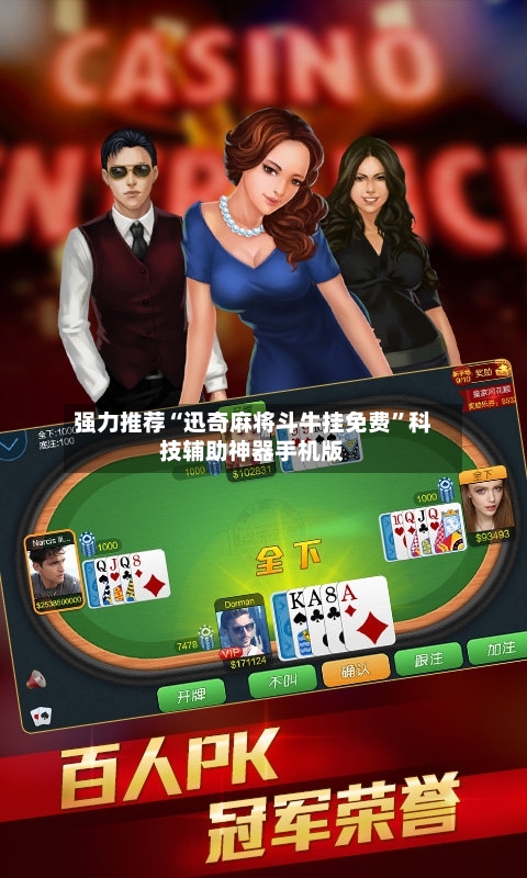强力推荐“迅奇麻将斗牛挂免费”科技辅助神器手机版