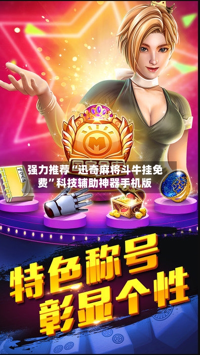 强力推荐“迅奇麻将斗牛挂免费”科技辅助神器手机版-第3张图片