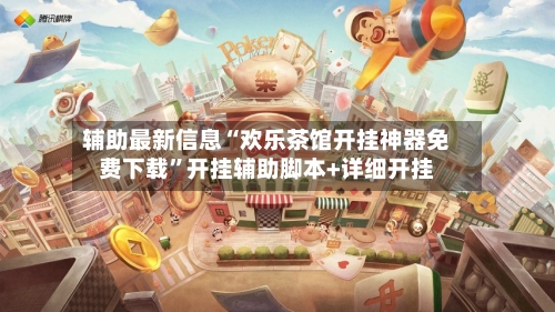 辅助最新信息“欢乐茶馆开挂神器免费下载”开挂辅助脚本+详细开挂