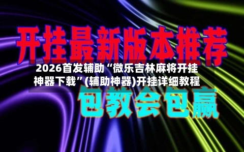 2026首发辅助“微乐吉林麻将开挂神器下载”(辅助神器)开挂详细教程