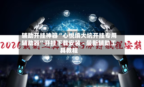 辅助开挂神器“心悦填大坑开挂专用辅助器	”开挂下载安装 - 最新辅助工具教程-第2张图片