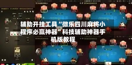 辅助开挂工具“微乐四川麻将小程序必赢神器”科技辅助神器手机版教程
