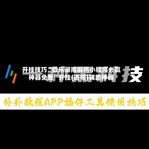 开挂技巧“微乐湖南麻将小程序必赢神器免费”开挂(透视)辅助神器