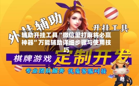 辅助开挂工具“微信里打麻将必赢神器”万能辅助详细步骤与使用技巧
