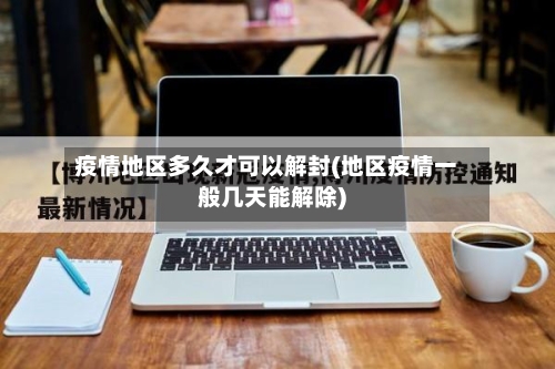疫情地区多久才可以解封(地区疫情一般几天能解除)