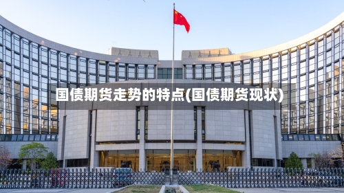 国债期货走势的特点(国债期货现状)-第3张图片