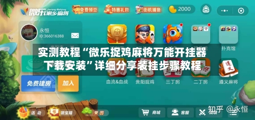 实测教程“微乐捉鸡麻将万能开挂器下载安装”详细分享装挂步骤教程