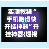 实测教程“手机跑得快开挂神器”开挂神器{透视辅助}全揭秘