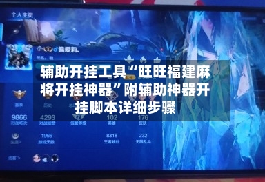辅助开挂工具“旺旺福建麻将开挂神器”附辅助神器开挂脚本详细步骤