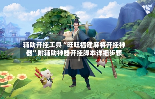 辅助开挂工具“旺旺福建麻将开挂神器	”附辅助神器开挂脚本详细步骤-第2张图片