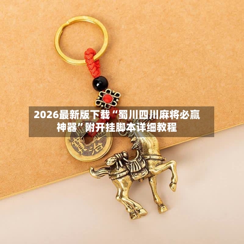 2026最新版下载“蜀川四川麻将必赢神器”附开挂脚本详细教程