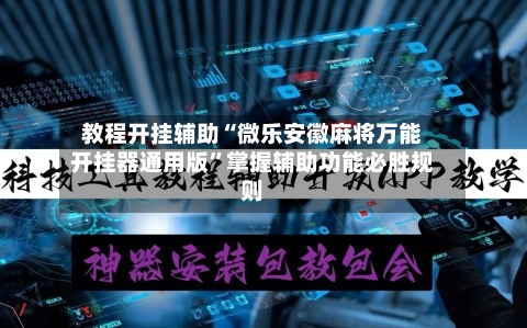 教程开挂辅助“微乐安徽麻将万能开挂器通用版	”掌握辅助功能必胜规则-第2张图片