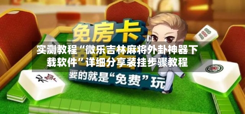 实测教程“微乐吉林麻将外卦神器下载软件”详细分享装挂步骤教程