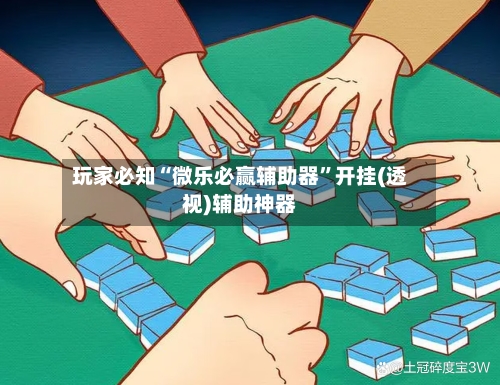玩家必知“微乐必赢辅助器”开挂(透视)辅助神器