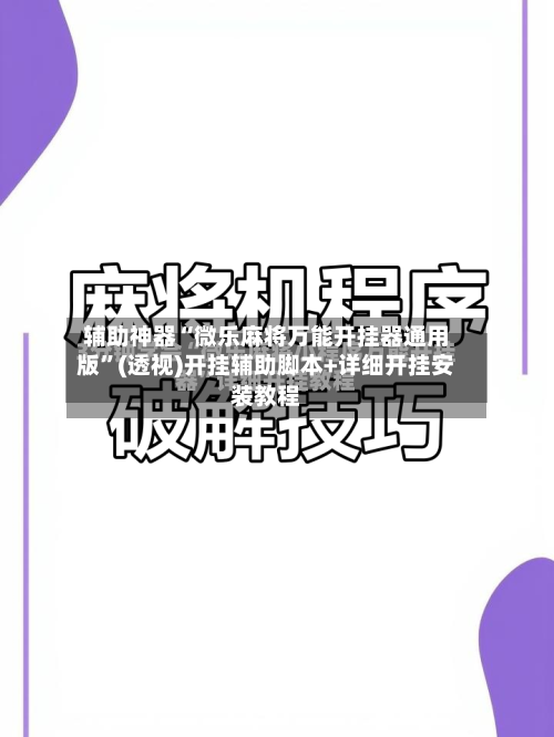 辅助神器“微乐麻将万能开挂器通用版”(透视)开挂辅助脚本+详细开挂安装教程