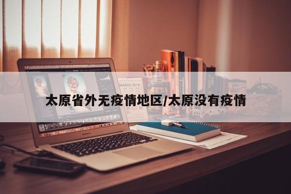 太原省外无疫情地区/太原没有疫情