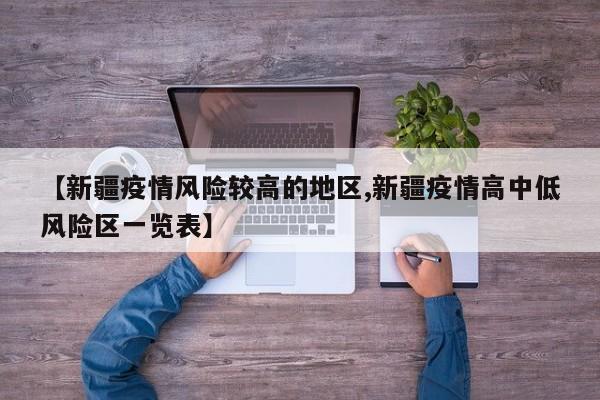 【新疆疫情风险较高的地区,新疆疫情高中低风险区一览表】