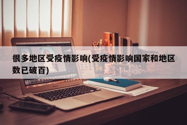 很多地区受疫情影响(受疫情影响国家和地区数已破百)