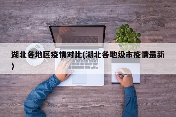 湖北各地区疫情对比(湖北各地级市疫情最新)